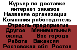 Курьер по доставке интернет-заказов › Название организации ­ Компания-работодатель › Отрасль предприятия ­ Другое › Минимальный оклад ­ 1 - Все города Работа » Вакансии   . Ростовская обл.,Ростов-на-Дону г.